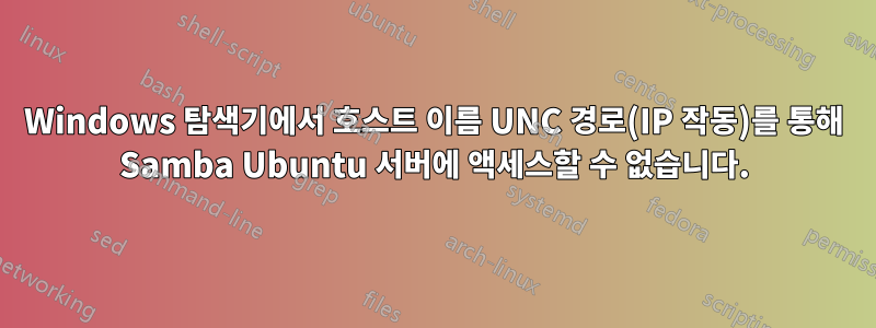 Windows 탐색기에서 호스트 이름 UNC 경로(IP 작동)를 통해 Samba Ubuntu 서버에 액세스할 수 없습니다.