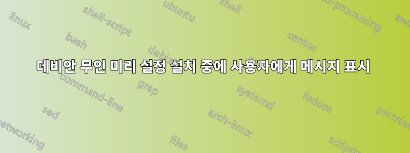 데비안 무인 미리 설정 설치 중에 사용자에게 메시지 표시