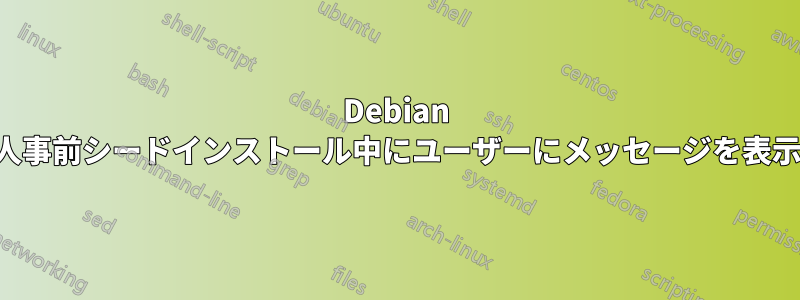 Debian の無人事前シードインストール中にユーザーにメッセージを表示する