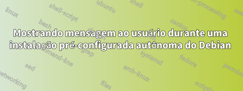 Mostrando mensagem ao usuário durante uma instalação pré-configurada autônoma do Debian