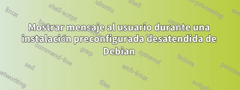 Mostrar mensaje al usuario durante una instalación preconfigurada desatendida de Debian