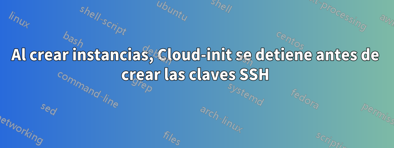 Al crear instancias, Cloud-init se detiene antes de crear las claves SSH