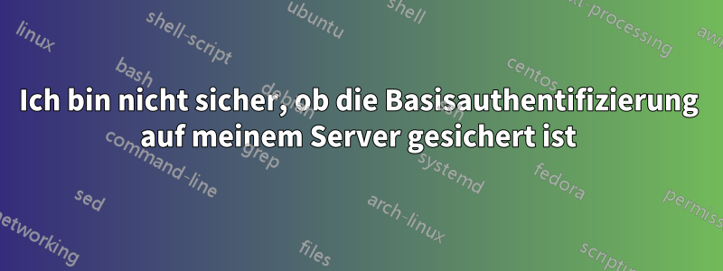 Ich bin nicht sicher, ob die Basisauthentifizierung auf meinem Server gesichert ist