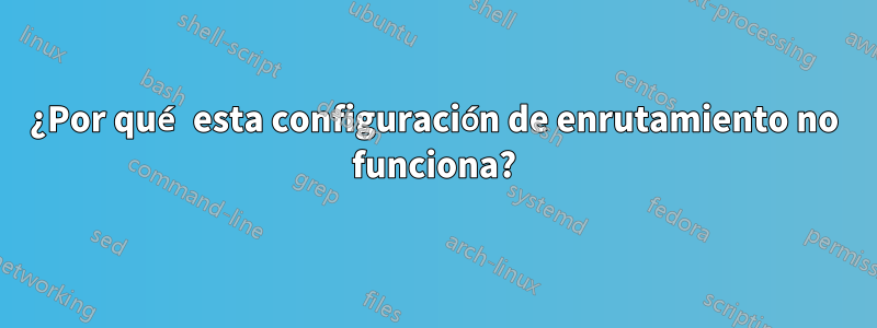 ¿Por qué esta configuración de enrutamiento no funciona?