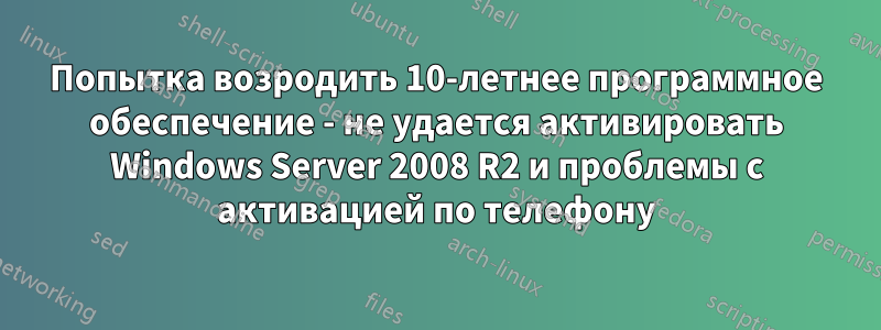 Попытка возродить 10-летнее программное обеспечение - не удается активировать Windows Server 2008 R2 и проблемы с активацией по телефону