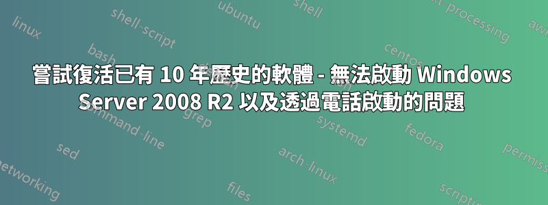 嘗試復活已有 10 年歷史的軟體 - 無法啟動 Windows Server 2008 R2 以及透過電話啟動的問題