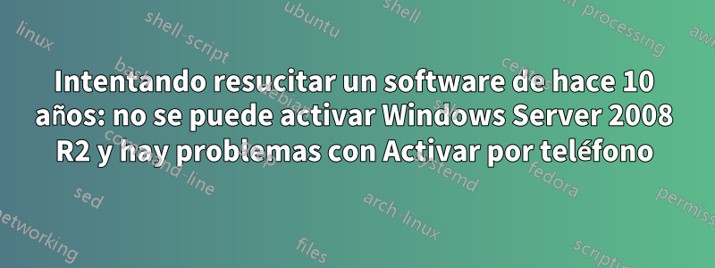 Intentando resucitar un software de hace 10 años: no se puede activar Windows Server 2008 R2 y hay problemas con Activar por teléfono