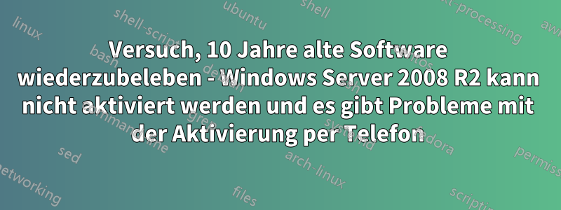 Versuch, 10 Jahre alte Software wiederzubeleben - Windows Server 2008 R2 kann nicht aktiviert werden und es gibt Probleme mit der Aktivierung per Telefon