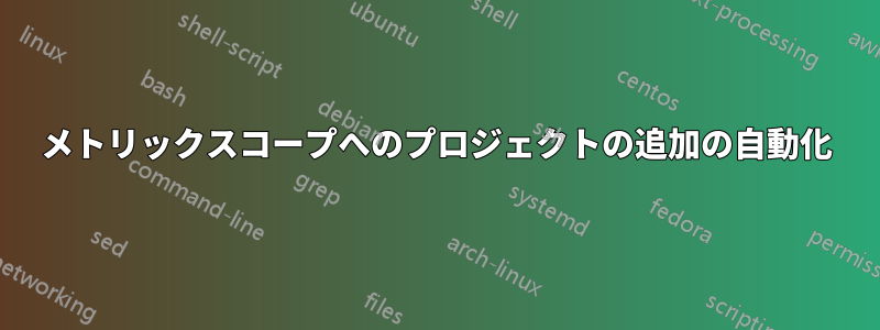 メトリックスコープへのプロジェクトの追加の自動化