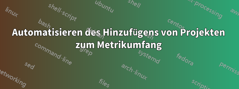 Automatisieren des Hinzufügens von Projekten zum Metrikumfang