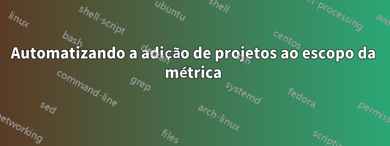 Automatizando a adição de projetos ao escopo da métrica