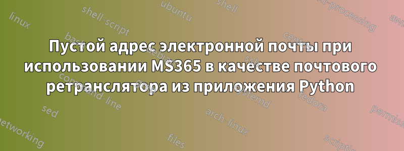 Пустой адрес электронной почты при использовании MS365 в качестве почтового ретранслятора из приложения Python