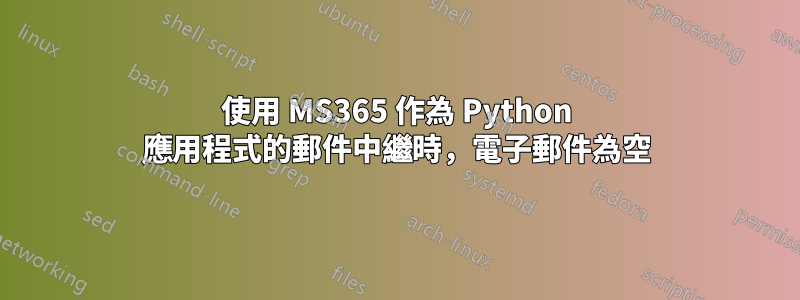 使用 MS365 作為 Python 應用程式的郵件中繼時，電子郵件為空