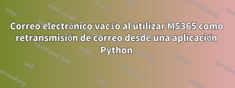 Correo electrónico vacío al utilizar MS365 como retransmisión de correo desde una aplicación Python