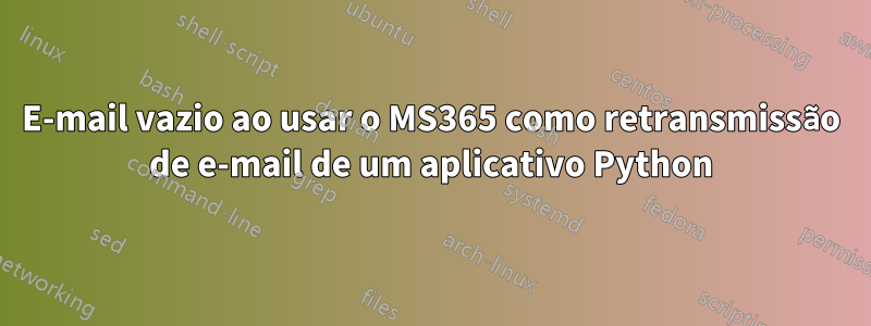 E-mail vazio ao usar o MS365 como retransmissão de e-mail de um aplicativo Python