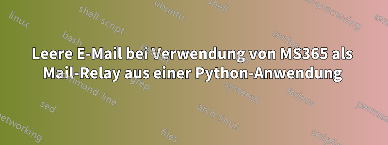 Leere E-Mail bei Verwendung von MS365 als Mail-Relay aus einer Python-Anwendung