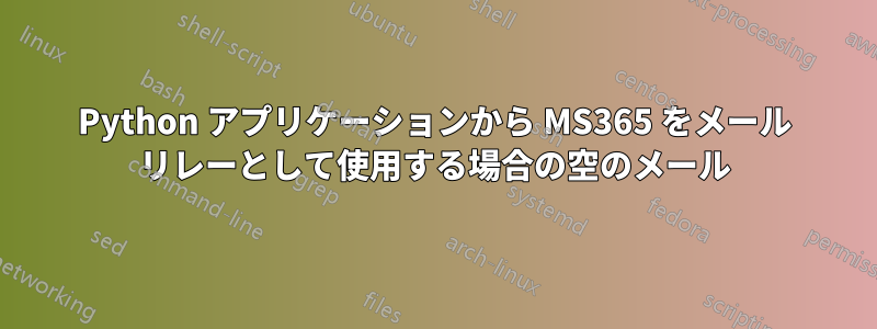 Python アプリケーションから MS365 をメール リレーとして使用する場合の空のメール