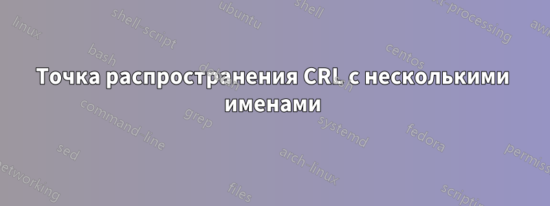 Точка распространения CRL с несколькими именами