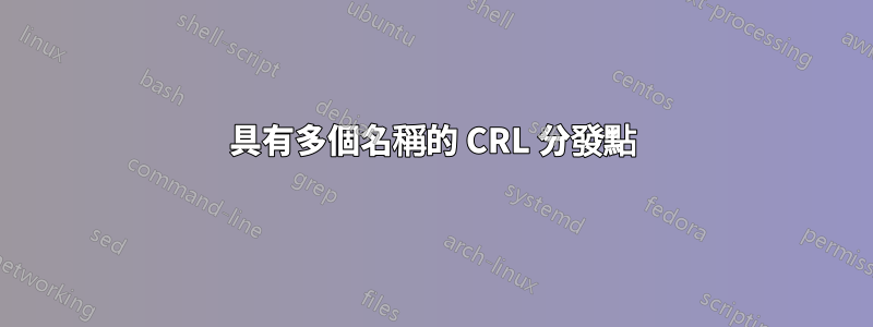 具有多個名稱的 CRL 分發點