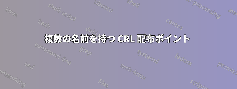 複数の名前を持つ CRL 配布ポイント