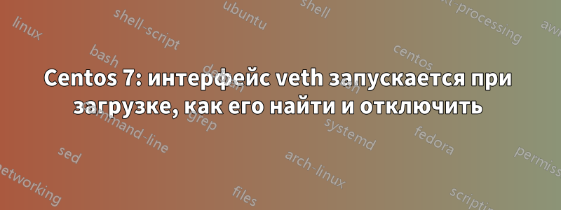 Centos 7: интерфейс veth запускается при загрузке, как его найти и отключить