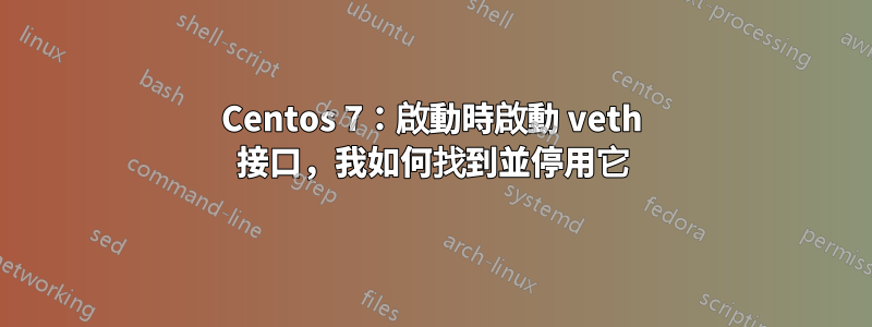 Centos 7：啟動時啟動 veth 接口，我如何找到並停用它