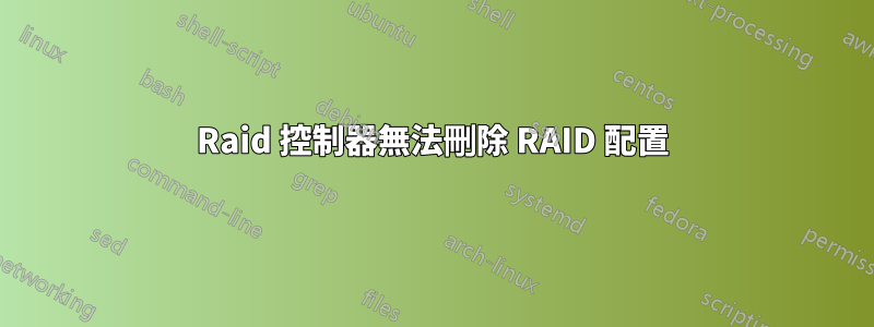 Raid 控制器無法刪除 RAID 配置