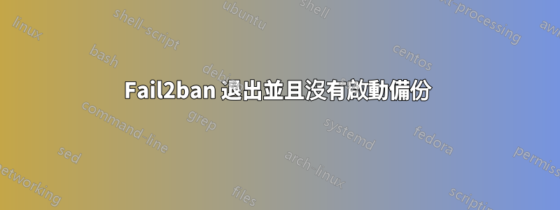 Fail2ban 退出並且沒有啟動備份