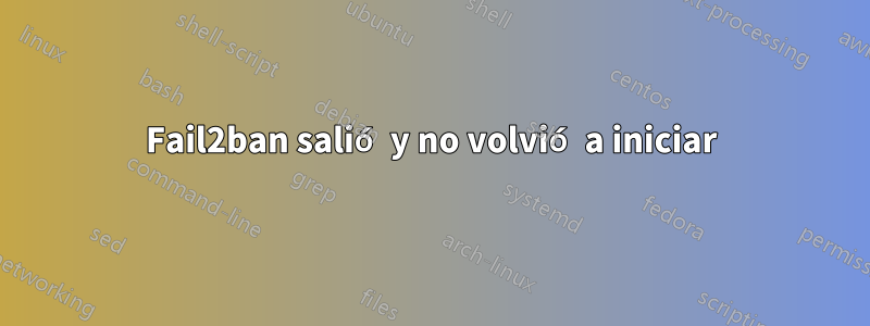 Fail2ban salió y no volvió a iniciar