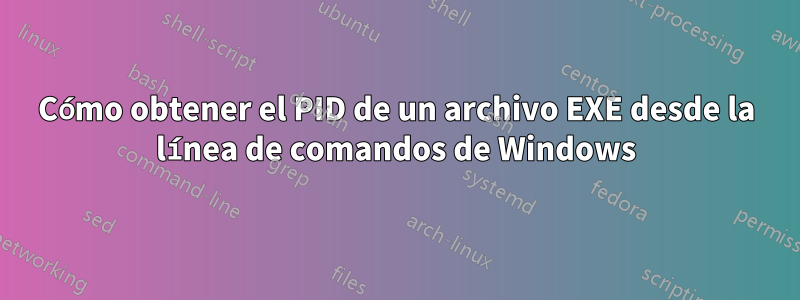 Cómo obtener el PID de un archivo EXE desde la línea de comandos de Windows