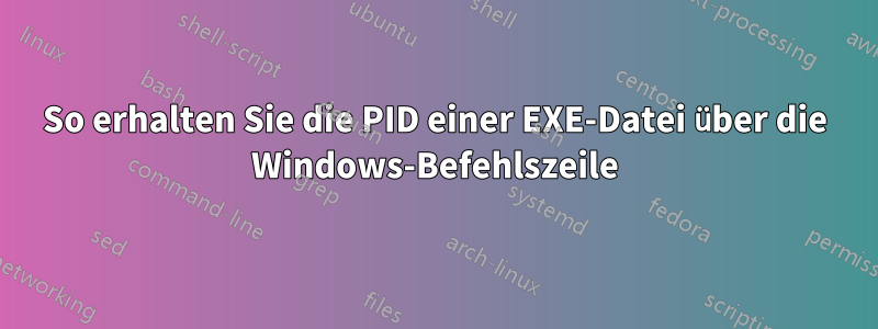 So erhalten Sie die PID einer EXE-Datei über die Windows-Befehlszeile