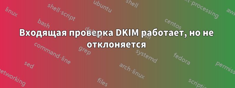 Входящая проверка DKIM работает, но не отклоняется