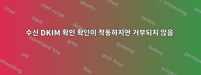 수신 DKIM 확인 확인이 작동하지만 거부되지 않음