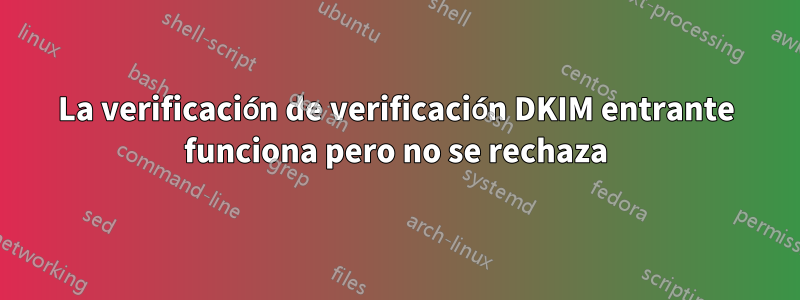 La verificación de verificación DKIM entrante funciona pero no se rechaza