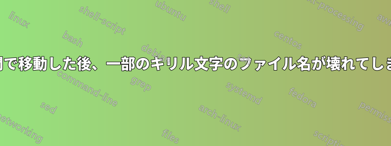 サーバー間で移動した後、一部のキリル文字のファイル名が壊れてしまいました