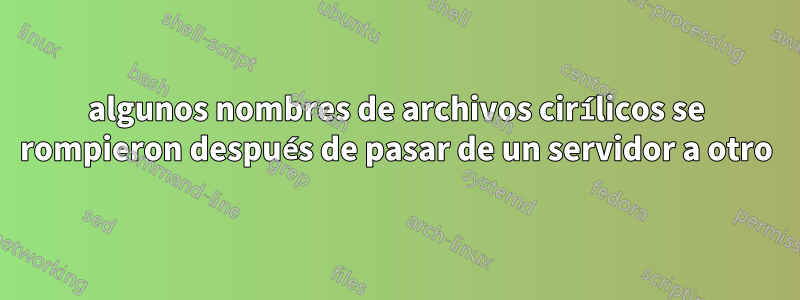 algunos nombres de archivos cirílicos se rompieron después de pasar de un servidor a otro