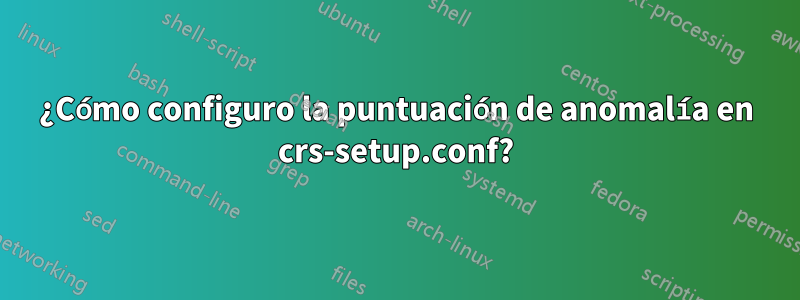 ¿Cómo configuro la puntuación de anomalía en crs-setup.conf?