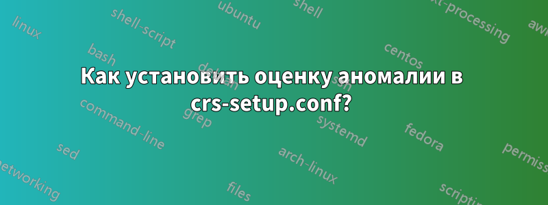 Как установить оценку аномалии в crs-setup.conf?