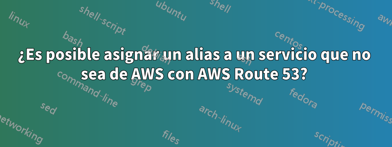 ¿Es posible asignar un alias a un servicio que no sea de AWS con AWS Route 53?