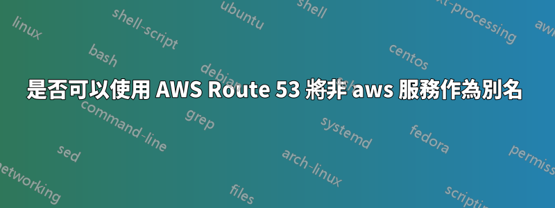 是否可以使用 AWS Route 53 將非 aws 服務作為別名