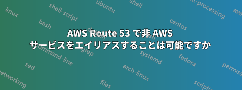 AWS Route 53 で非 AWS サービスをエイリアスすることは可能ですか