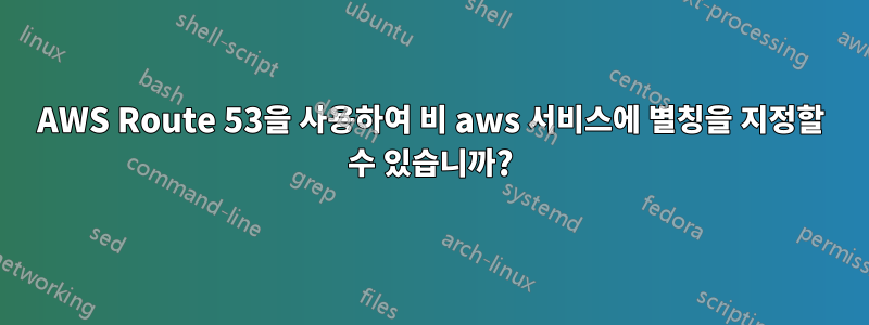 AWS Route 53을 사용하여 비 aws 서비스에 별칭을 지정할 수 있습니까?