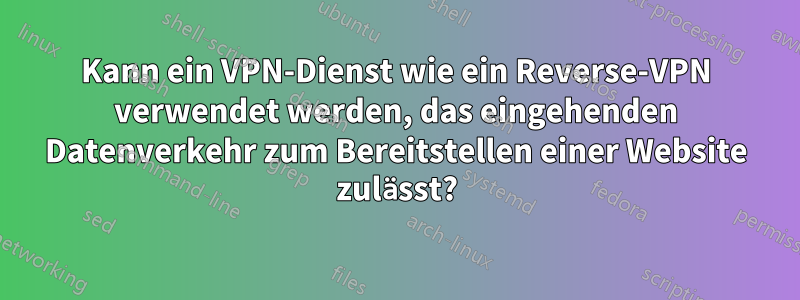 Kann ein VPN-Dienst wie ein Reverse-VPN verwendet werden, das eingehenden Datenverkehr zum Bereitstellen einer Website zulässt?