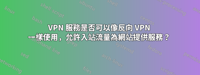 VPN 服務是否可以像反向 VPN 一樣使用，允許入站流量為網站提供服務？