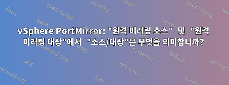 vSphere PortMirror: "원격 미러링 소스" 및 "원격 미러링 대상"에서 "소스/대상"은 무엇을 의미합니까?