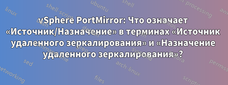 vSphere PortMirror: Что означает «Источник/Назначение» в терминах «Источник удаленного зеркалирования» и «Назначение удаленного зеркалирования»?