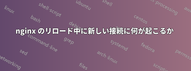 nginx のリロード中に新しい接続に何が起こるか