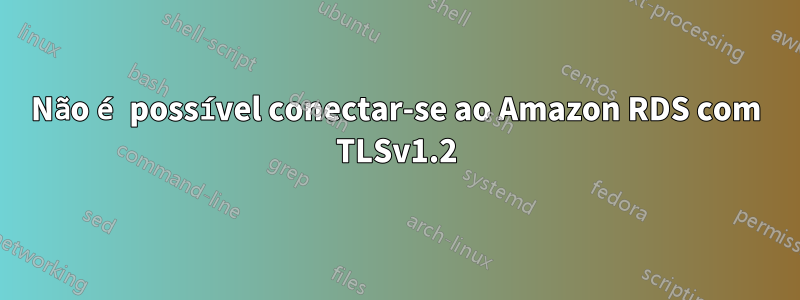 Não é possível conectar-se ao Amazon RDS com TLSv1.2