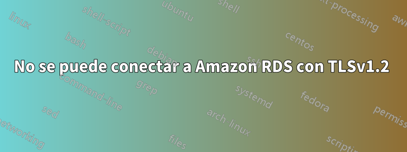 No se puede conectar a Amazon RDS con TLSv1.2