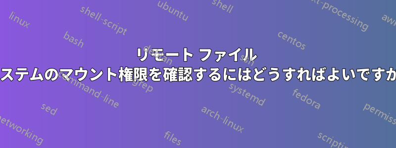 リモート ファイル システムのマウント権限を確認するにはどうすればよいですか?